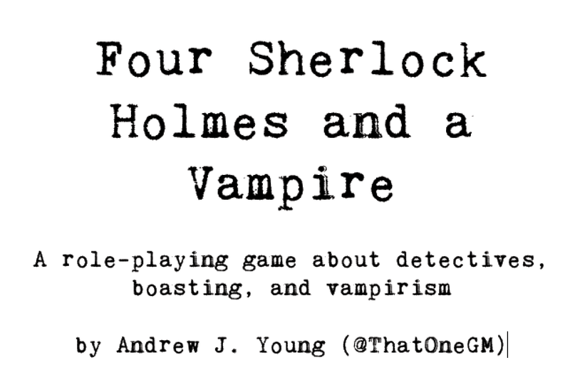 The words "Four Sherlock Holmes and a Vampire, a role-playing game about detectives, boasting, and vampirism, by Andrew J. Young (@ThatOneGM)" in a typewriter font on a blank background